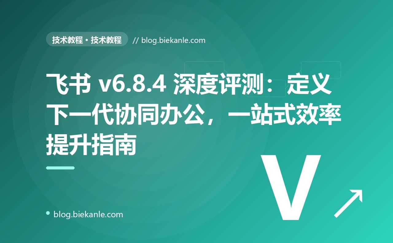 飞书 v6.8.4 深度评测：定义下一代协同办公，一站式效率提升指南