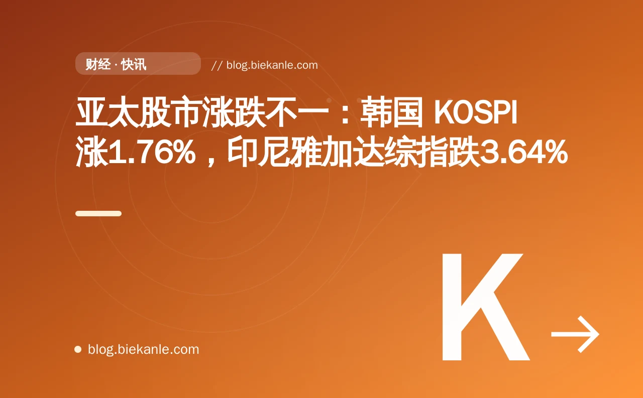 亚太股市涨跌不一：韩国 KOSPI 涨1.76%，印尼雅加达综指跌3.64%
