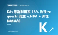 K8s 集群利用率 18% 治理:requests 调准 + HPA + 弹性伸缩实战