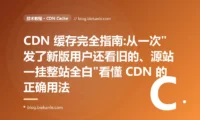 CDN 缓存完全指南:从一次"发了新版用户还看旧的、源站一挂整站全白"看懂 CDN 的正确用法