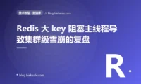 Redis 大 key 阻塞主线程导致集群级雪崩的复盘:18 分钟反复切换 + 5 种修法 + 9 条治理纪律