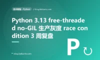 Python 3.13 free-threaded no-GIL 生产灰度 3 周 race condition 复盘:隐式 GIL 安全契约 + lru_cache race + C 扩展未兼容 + asyncio死锁 + Pandas cache race 五重叠加 + 6 套修法 + 12 条 free-threaded 工程纪律