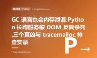GC 语言也会内存泄漏:Python 服务被 OOM 反复杀死的排查