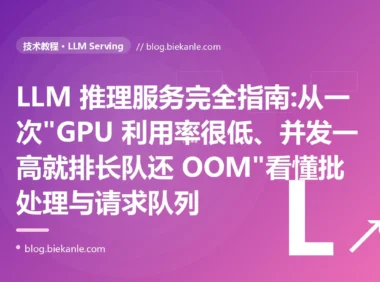 LLM 推理服务完全指南:从一次"GPU 利用率很低、并发一高就排长队还 OOM"看懂批处理与请求队列