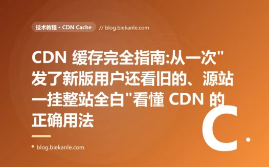 CDN 缓存完全指南:从一次"发了新版用户还看旧的、源站一挂整站全白"看懂 CDN 的正确用法