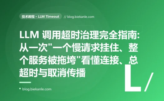 LLM 调用超时治理完全指南:从一次"一个慢请求挂住、整个服务被拖垮"看懂连接、总超时与取消传播