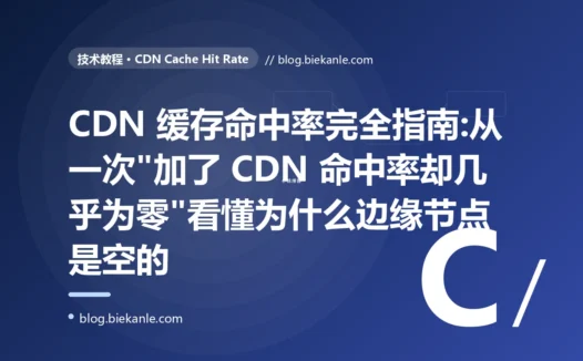 CDN 缓存命中率完全指南:从一次"加了 CDN 命中率却几乎为零"看懂为什么边缘节点是空的
