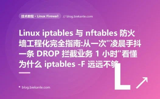 Linux iptables 与 nftables 防火墙工程化完全指南:从一次"凌晨手抖一条 DROP 拦截业务 1 小时"看懂为什么 iptables -F 远远不够