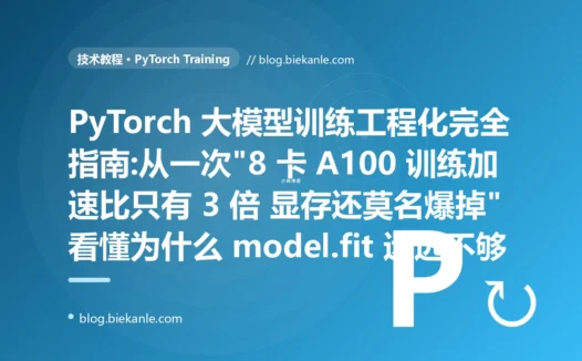 PyTorch 大模型训练工程化完全指南:从一次"8 卡 A100 训练加速比只有 3 倍 显存还莫名爆掉"看懂为什么 model.fit 远远不够