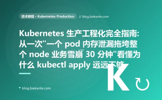 Kubernetes 生产工程化完全指南:从一次"一个 pod 内存泄漏拖垮整个 node 业务雪崩 30 分钟"看懂为什么 kubectl apply 远远不够