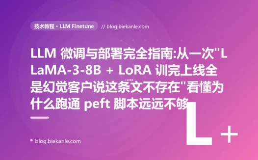 LLM 微调与部署完全指南:从一次"LLaMA-3-8B + LoRA 训完上线全是幻觉客户说这条文不存在"看懂为什么跑通 peft 脚本远远不够