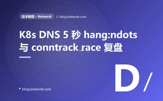 K8s 集群偶发 5 秒延迟的 3 天复盘:ndots:5 + glibc 双栈 + conntrack race 五因素叠加 + NodeLocal DNSCache 落地