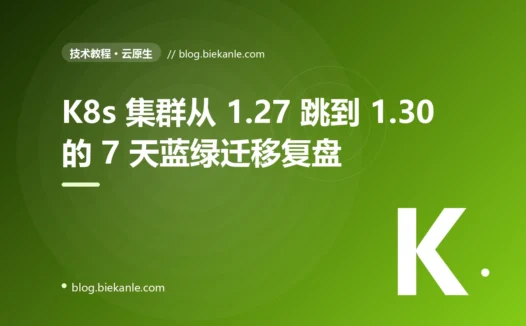 K8s 集群从 1.27 跳到 1.30 的 7 天蓝绿迁移复盘:跨 3 个 minor 版本 + 5 个兼容性坑 + 零停机切换