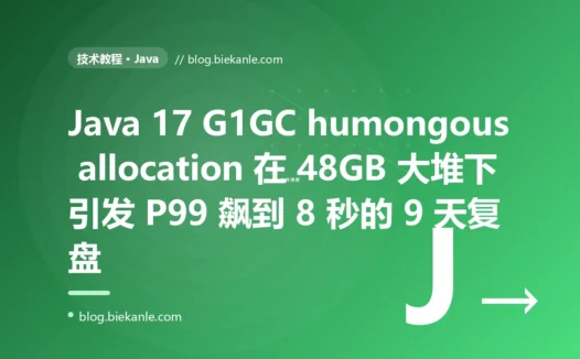 Java 17 G1GC humongous allocation 在 48GB 大堆下引发 P99 飙到 8 秒的 9 天复盘:JSON 大对象 + 定时全量预加载三重叠加 + 12 条 GC 工程纪律