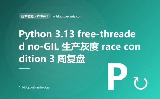 Python 3.13 free-threaded no-GIL 生产灰度 3 周 race condition 复盘:隐式 GIL 安全契约 + lru_cache race + C 扩展未兼容 + asyncio死锁 + Pandas cache race 五重叠加 + 6 套修法 + 12 条 free-threaded 工程纪律