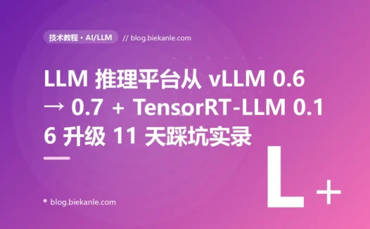 LLM 推理平台从 vLLM 0.6 → 0.7 + TensorRT-LLM 0.16 升级 11 天踩坑实录:6 个反模式与 8 套修法