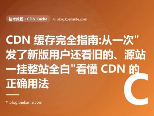 CDN 缓存完全指南:从一次"发了新版用户还看旧的、源站一挂整站全白"看懂 CDN 的正确用法