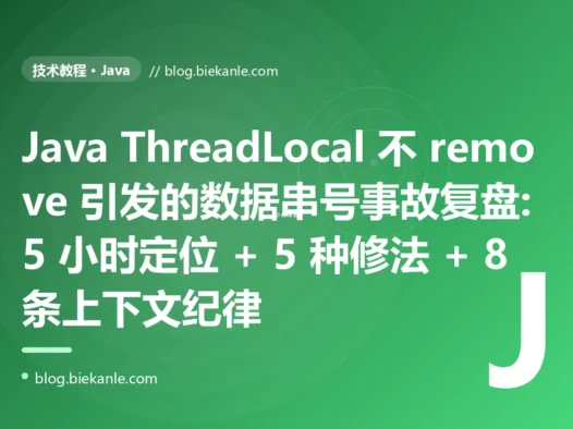 Java ThreadLocal 不 remove 引发的数据串号事故复盘:5 小时定位 + 5 种修法 + 8 条上下文纪律