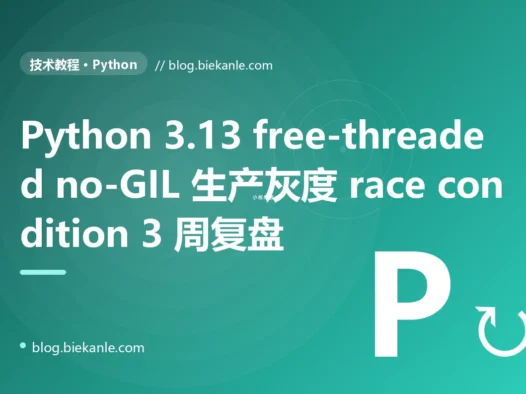 Python 3.13 free-threaded no-GIL 生产灰度 3 周 race condition 复盘:隐式 GIL 安全契约 + lru_cache race + C 扩展未兼容 + asyncio死锁 + Pandas cache race 五重叠加 + 6 套修法 + 12 条 free-threaded 工程纪律