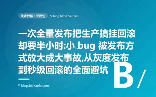 全量发布翻车回滚又慢:发布与回滚避坑复盘