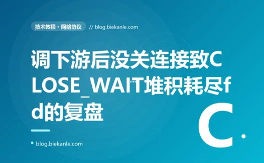 一个调用下游接口后忘了关闭连接的服务,在下游主动断开后留下了一大堆 CLOSE_WAIT,把文件描述符耗尽、再也建不了新连接:一次 CLOSE_WAIT 堆积的深度复盘