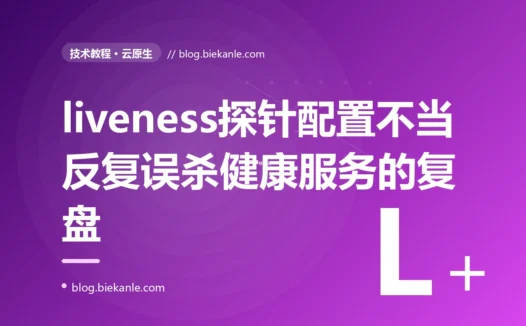 一个 liveness 探针配置得又急又严、还去查下游的服务,在启动慢或下游抖动时被 Kubernetes 反复 kill 重启,陷入 CrashLoopBackOff:一次健康检查配置不当的深度复盘