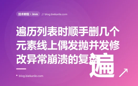 我在 for-each 遍历一个 List 的过程中顺手删了几个元素,本地跑得好好的、线上却偶发抛 ConcurrentModificationException 崩溃:一次 Java 遍历时修改集合、迭代器 fail-fast 机制的深度复盘