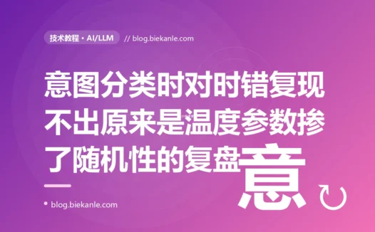 同一句话调用大模型做意图分类,有时分对、有时分错,复现 bug 时还死活复现不出来,我查到底才发现是 temperature 把随机性引了进来:一次 LLM 采样参数设置不当、把概率组件当确定性函数用的深度复盘