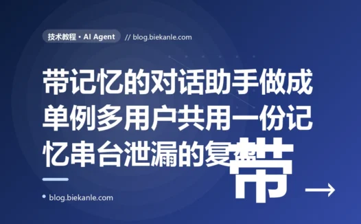我把带对话记忆的 Agent 做成了单例,上线后用户 A 问的问题,Agent 拿着用户 B 的对话历史在回答,记忆全串了:一次 Agent 会话状态没隔离的深度复盘