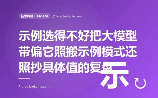我给大模型加了几个示例教它怎么抽取信息,本想让它更准,结果它从我那几个雷同的示例里学歪了规律、遇到没覆盖的情况就生搬硬套、甚至把示例里的具体值照抄了出来的深度复盘